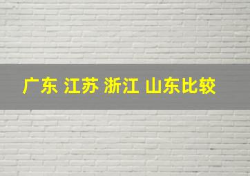 广东 江苏 浙江 山东比较